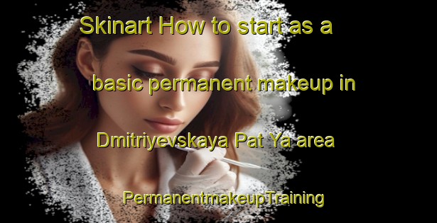 Skinart How to start as a basic permanent makeup in Dmitriyevskaya Pat Ya area | PermanentmakeupTraining | PermanentmakeupClasses | SkinartTraining-Russia