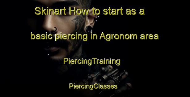 Skinart How to start as a basic piercing in Agronom area | PiercingTraining | PiercingClasses | SkinartTraining-Russia
