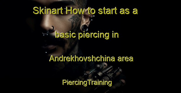 Skinart How to start as a basic piercing in Andrekhovshchina area | PiercingTraining | PiercingClasses | SkinartTraining-Russia