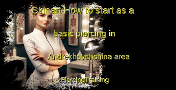 Skinart How to start as a basic piercing in Andrekhovshchina area | PiercingTraining | PiercingClasses | SkinartTraining-Russia
