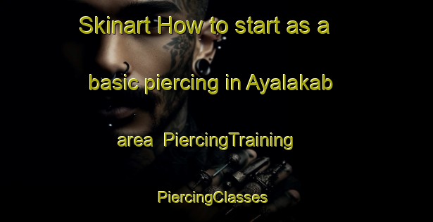 Skinart How to start as a basic piercing in Ayalakab area | PiercingTraining | PiercingClasses | SkinartTraining-Russia