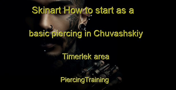 Skinart How to start as a basic piercing in Chuvashskiy Timerlek area | PiercingTraining | PiercingClasses | SkinartTraining-Russia
