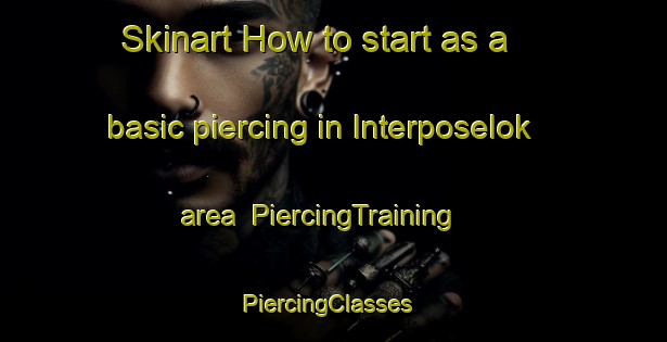 Skinart How to start as a basic piercing in Interposelok area | PiercingTraining | PiercingClasses | SkinartTraining-Russia