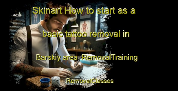 Skinart How to start as a basic tattoo removal in Barskiy area | RemovalTraining | RemovalClasses | SkinartTraining-Russia