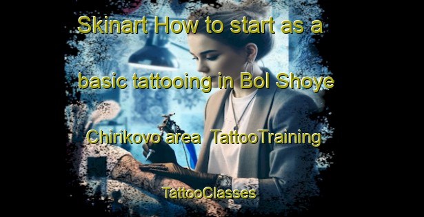 Skinart How to start as a basic tattooing in Bol Shoye Chirikovo area | TattooTraining | TattooClasses | SkinartTraining-Russia