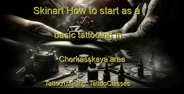 Skinart How to start as a basic tattooing in Cherkasskaya area | TattooTraining | TattooClasses | SkinartTraining-Russia
