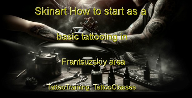 Skinart How to start as a basic tattooing in Frantsuzskiy area | TattooTraining | TattooClasses | SkinartTraining-Russia