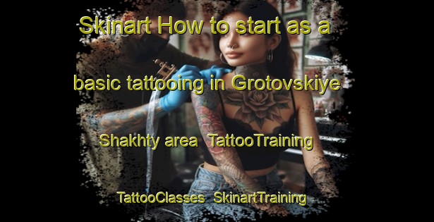 Skinart How to start as a basic tattooing in Grotovskiye Shakhty area | TattooTraining | TattooClasses | SkinartTraining-Russia