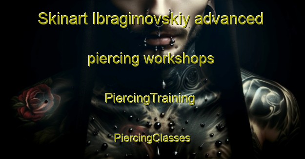 Skinart Ibragimovskiy advanced piercing workshops | #PiercingTraining #PiercingClasses #SkinartTraining-Russia