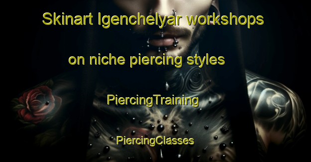 Skinart Igenchelyar workshops on niche piercing styles | #PiercingTraining #PiercingClasses #SkinartTraining-Russia