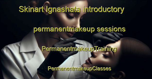 Skinart Ignashata introductory permanentmakeup sessions | #PermanentmakeupTraining #PermanentmakeupClasses #SkinartTraining-Russia