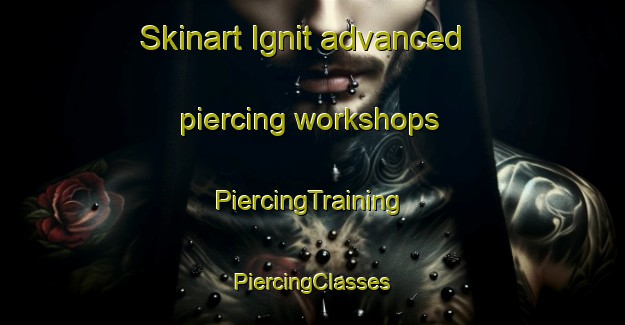 Skinart Ignit advanced piercing workshops | #PiercingTraining #PiercingClasses #SkinartTraining-Russia