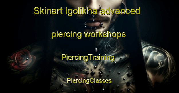 Skinart Igolikha advanced piercing workshops | #PiercingTraining #PiercingClasses #SkinartTraining-Russia