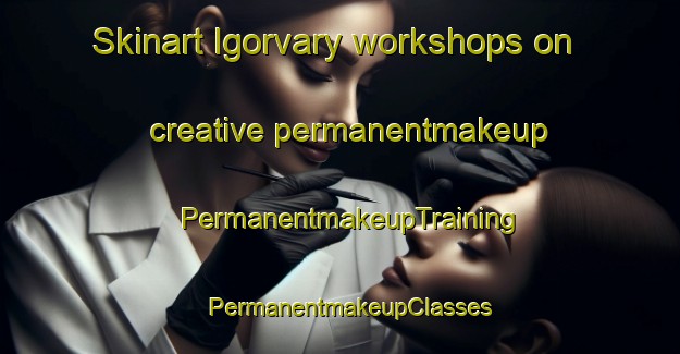 Skinart Igorvary workshops on creative permanentmakeup | PermanentmakeupTraining | PermanentmakeupClasses | SkinartTraining-Russia