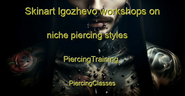 Skinart Igozhevo workshops on niche piercing styles | #PiercingTraining #PiercingClasses #SkinartTraining-Russia