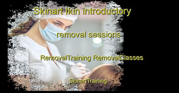 Skinart Ikin introductory removal sessions | #RemovalTraining #RemovalClasses #SkinartTraining-Russia