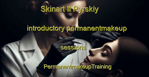 Skinart Il Pyrskiy introductory permanentmakeup sessions | #PermanentmakeupTraining #PermanentmakeupClasses #SkinartTraining-Russia