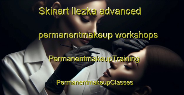 Skinart Ilezka advanced permanentmakeup workshops | PermanentmakeupTraining | PermanentmakeupClasses | SkinartTraining-Russia