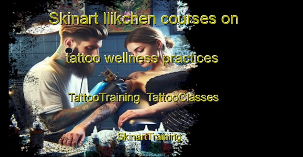 Skinart Ilikchen courses on tattoo wellness practices | TattooTraining | TattooClasses | SkinartTraining-Russia
