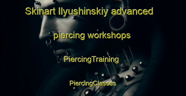 Skinart Ilyushinskiy advanced piercing workshops | #PiercingTraining #PiercingClasses #SkinartTraining-Russia