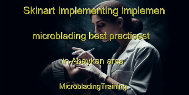 Skinart Implementing implemen microblading best practicest in Abaykan area | #MicrobladingTraining #MicrobladingClasses #SkinartTraining-Russia