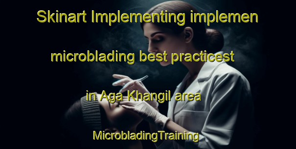 Skinart Implementing implemen microblading best practicest in Aga Khangil area | #MicrobladingTraining #MicrobladingClasses #SkinartTraining-Russia