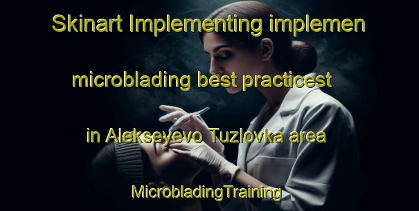 Skinart Implementing implemen microblading best practicest in Alekseyevo Tuzlovka area | #MicrobladingTraining #MicrobladingClasses #SkinartTraining-Russia