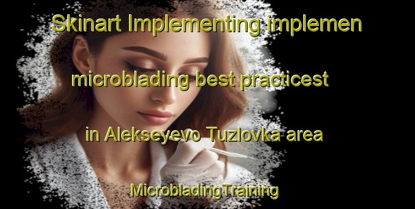 Skinart Implementing implemen microblading best practicest in Alekseyevo Tuzlovka area | #MicrobladingTraining #MicrobladingClasses #SkinartTraining-Russia