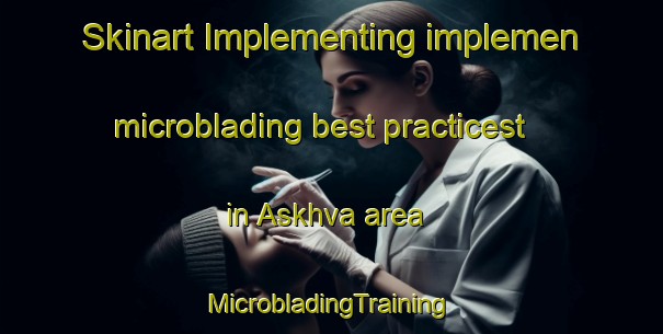 Skinart Implementing implemen microblading best practicest in Askhva area | #MicrobladingTraining #MicrobladingClasses #SkinartTraining-Russia