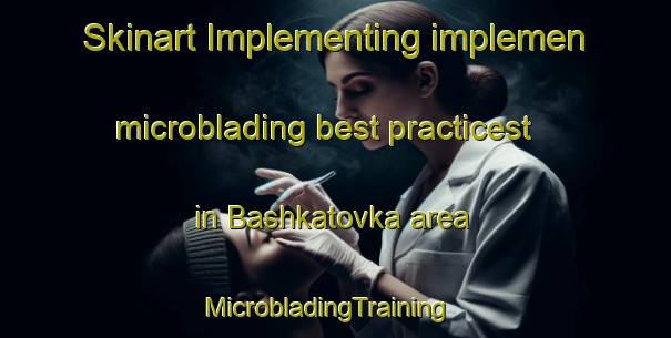 Skinart Implementing implemen microblading best practicest in Bashkatovka area | MicrobladingTraining | MicrobladingClasses | SkinartTraining-Russia