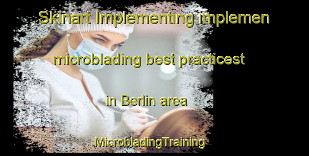 Skinart Implementing implemen microblading best practicest in Berlin area | MicrobladingTraining | MicrobladingClasses | SkinartTraining-Russia