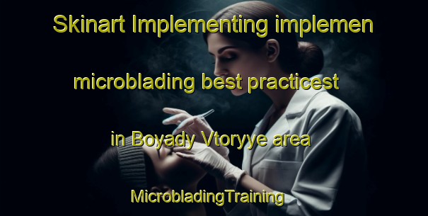 Skinart Implementing implemen microblading best practicest in Boyady Vtoryye area | MicrobladingTraining | MicrobladingClasses | SkinartTraining-Russia