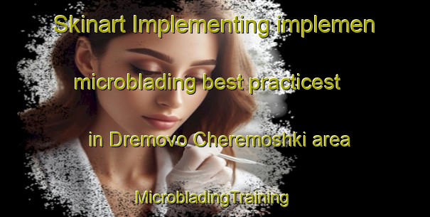 Skinart Implementing implemen microblading best practicest in Dremovo Cheremoshki area | #MicrobladingTraining #MicrobladingClasses #SkinartTraining-Russia