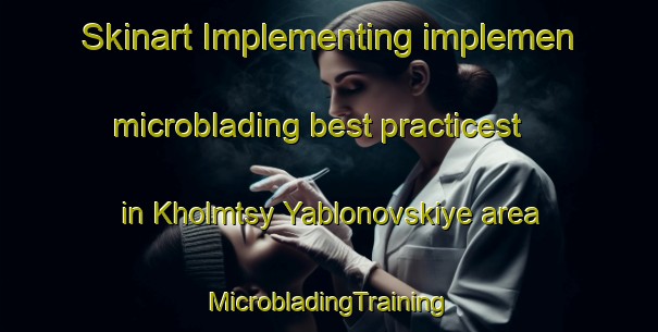 Skinart Implementing implemen microblading best practicest in Kholmtsy Yablonovskiye area | #MicrobladingTraining #MicrobladingClasses #SkinartTraining-Russia