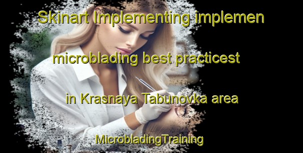 Skinart Implementing implemen microblading best practicest in Krasnaya Tabunovka area | #MicrobladingTraining #MicrobladingClasses #SkinartTraining-Russia