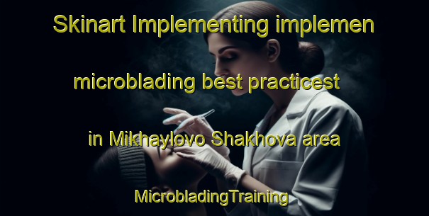 Skinart Implementing implemen microblading best practicest in Mikhaylovo Shakhova area | #MicrobladingTraining #MicrobladingClasses #SkinartTraining-Russia