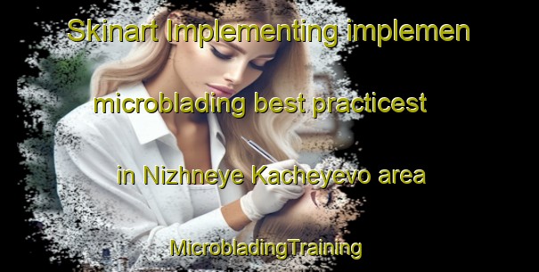 Skinart Implementing implemen microblading best practicest in Nizhneye Kacheyevo area | #MicrobladingTraining #MicrobladingClasses #SkinartTraining-Russia