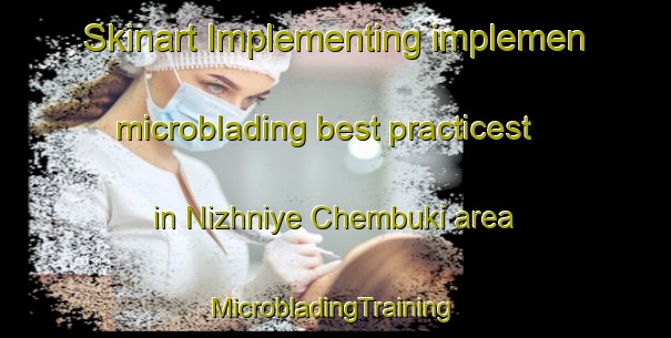 Skinart Implementing implemen microblading best practicest in Nizhniye Chembuki area | #MicrobladingTraining #MicrobladingClasses #SkinartTraining-Russia