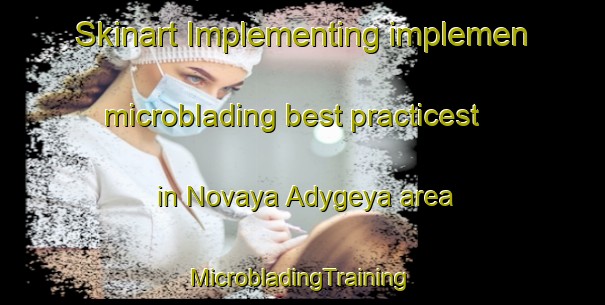 Skinart Implementing implemen microblading best practicest in Novaya Adygeya area | #MicrobladingTraining #MicrobladingClasses #SkinartTraining-Russia