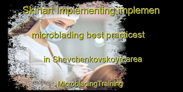 Skinart Implementing implemen microblading best practicest in Shevchenkovskoye area | #MicrobladingTraining #MicrobladingClasses #SkinartTraining-Russia