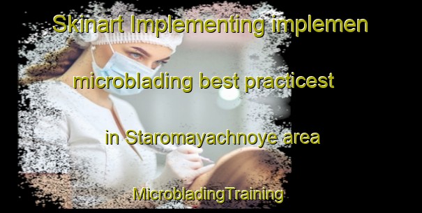 Skinart Implementing implemen microblading best practicest in Staromayachnoye area | #MicrobladingTraining #MicrobladingClasses #SkinartTraining-Russia