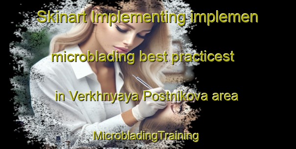 Skinart Implementing implemen microblading best practicest in Verkhnyaya Postnikova area | #MicrobladingTraining #MicrobladingClasses #SkinartTraining-Russia