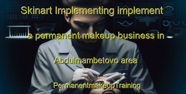 Skinart Implementing implement a permanent makeup business in Abdulmambetovo area | #PermanentmakeupTraining #PermanentmakeupClasses #SkinartTraining-Russia