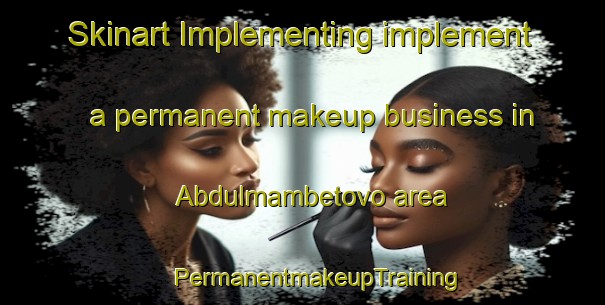 Skinart Implementing implement a permanent makeup business in Abdulmambetovo area | #PermanentmakeupTraining #PermanentmakeupClasses #SkinartTraining-Russia