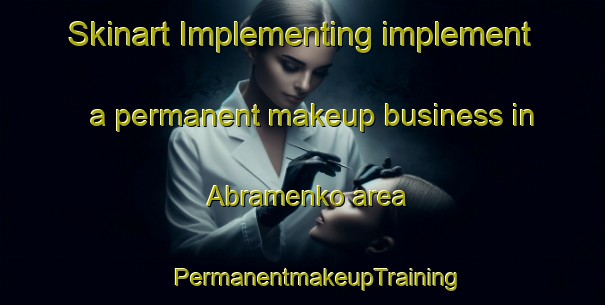 Skinart Implementing implement a permanent makeup business in Abramenko area | #PermanentmakeupTraining #PermanentmakeupClasses #SkinartTraining-Russia