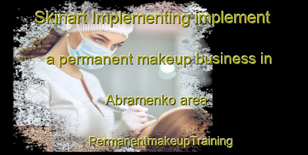 Skinart Implementing implement a permanent makeup business in Abramenko area | #PermanentmakeupTraining #PermanentmakeupClasses #SkinartTraining-Russia