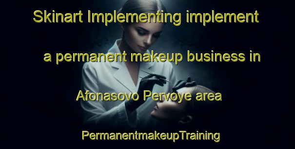 Skinart Implementing implement a permanent makeup business in Afonasovo Pervoye area | PermanentmakeupTraining | PermanentmakeupClasses | SkinartTraining-Russia