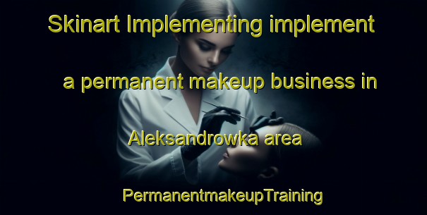 Skinart Implementing implement a permanent makeup business in Aleksandrowka area | #PermanentmakeupTraining #PermanentmakeupClasses #SkinartTraining-Russia