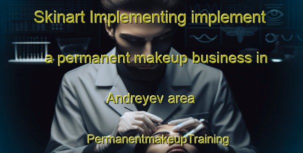 Skinart Implementing implement a permanent makeup business in Andreyev area | #PermanentmakeupTraining #PermanentmakeupClasses #SkinartTraining-Russia