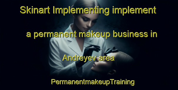 Skinart Implementing implement a permanent makeup business in Andreyev area | #PermanentmakeupTraining #PermanentmakeupClasses #SkinartTraining-Russia